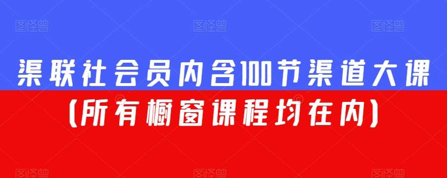 渠联社会员内含100节渠道大课（所有橱窗课程均在内）-千寻创业网