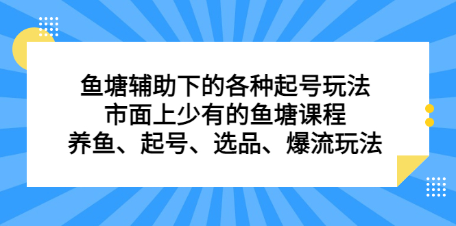 鱼塘辅助下的各种起号玩法，市面上少有的鱼塘课程，养鱼、起号、选品、爆流玩法-千寻创业网