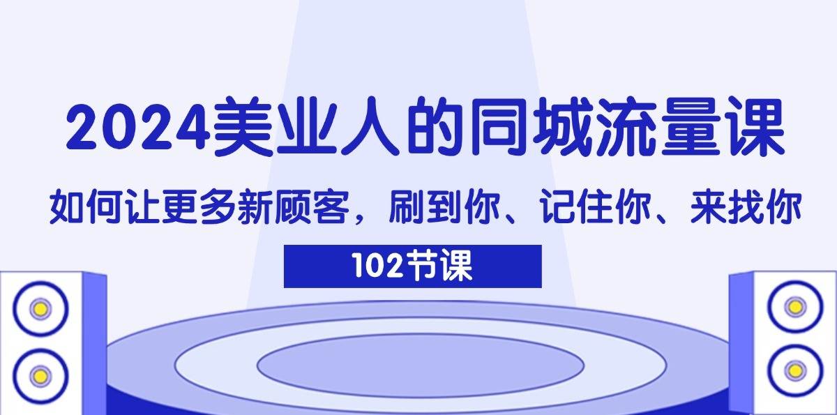 2024美业人的同城流量课：如何让更多新顾客，刷到你、记住你、来找你-千寻创业网