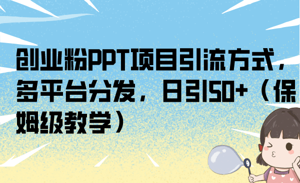 创业粉PPT项目引流方式，多平台分发，日引50+（保姆级教学）-千寻创业网