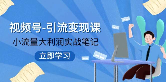 视频号-引流变现课：小流量大利润实战笔记 冲破传统思维 重塑品牌格局-千寻创业网