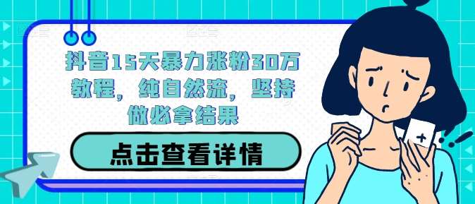 抖音15天暴力涨粉30万教程，纯自然流，坚持做必拿结果-千寻创业网