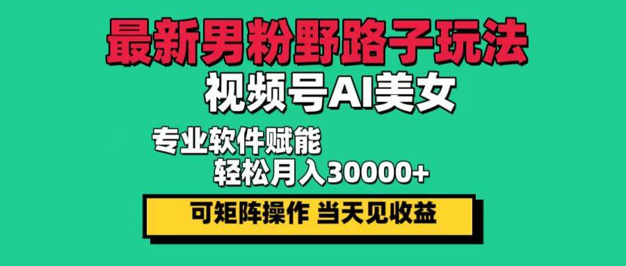 （12909期）最新男粉野路子玩法，视频号AI美女，当天见收益，轻松月入30000＋-千寻创业网