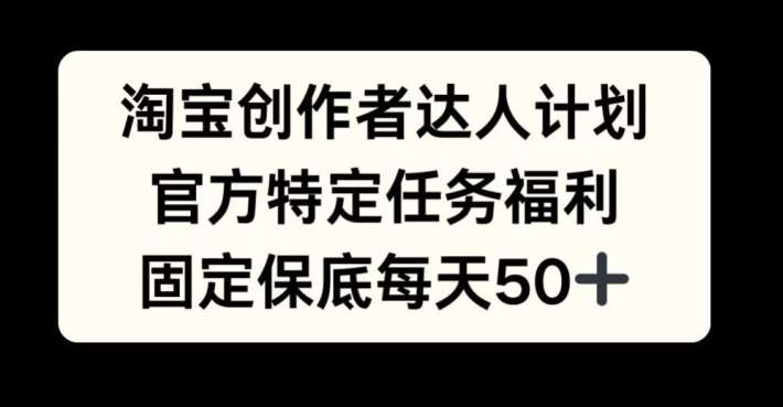 淘宝创作者达人计划，官方特定任务福利，固定保底每天50+【揭秘】-千寻创业网