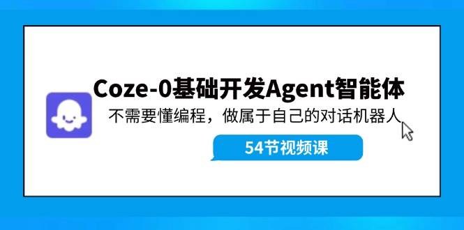 Coze-0基础开发 Agent智能体教程：不需要懂编程，做属于自己的对话机器人-千寻创业网