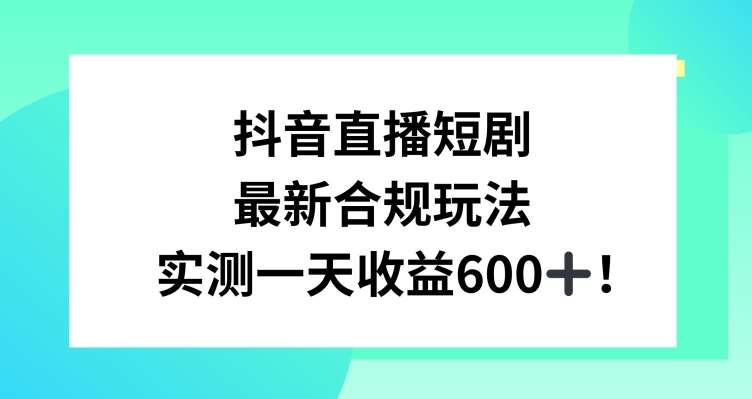 抖音直播短剧最新合规玩法，实测一天变现600+，教程+素材全解析【揭秘】-千寻创业网