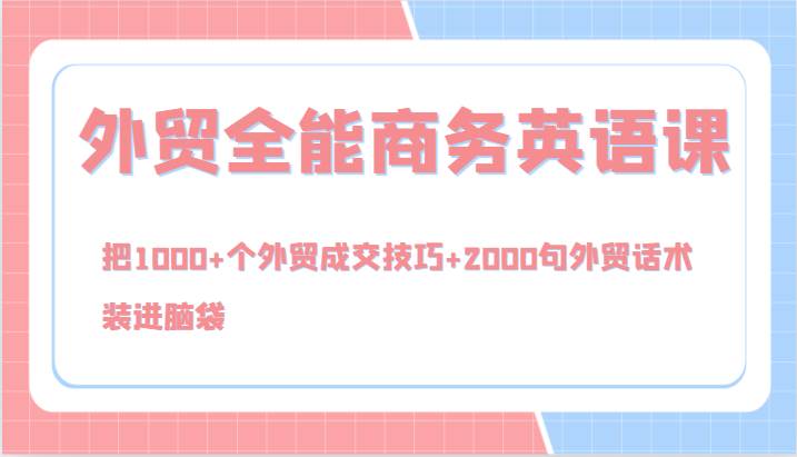 外贸全能商务英语课，把1000+个外贸成交技巧+2000句外贸话术，装进脑袋（144节）-千寻创业网