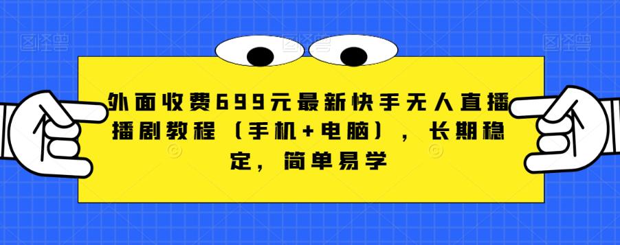 外面收费699元最新快手无人直播播剧教程（手机+电脑），长期稳定，简单易学-千寻创业网