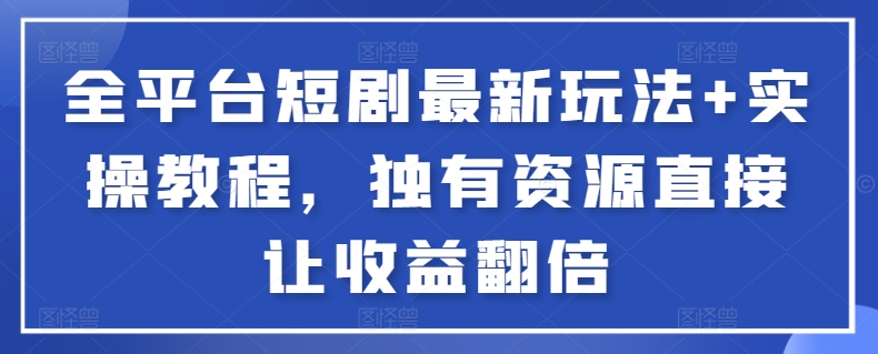 全平台短剧最新玩法+实操教程，独有资源直接让收益翻倍【揭秘】-千寻创业网