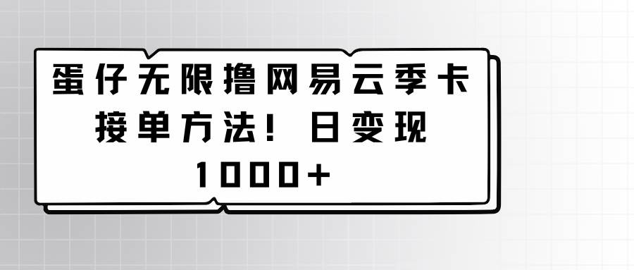 蛋仔无限撸网易云季卡接单方法！日变现1000+-千寻创业网