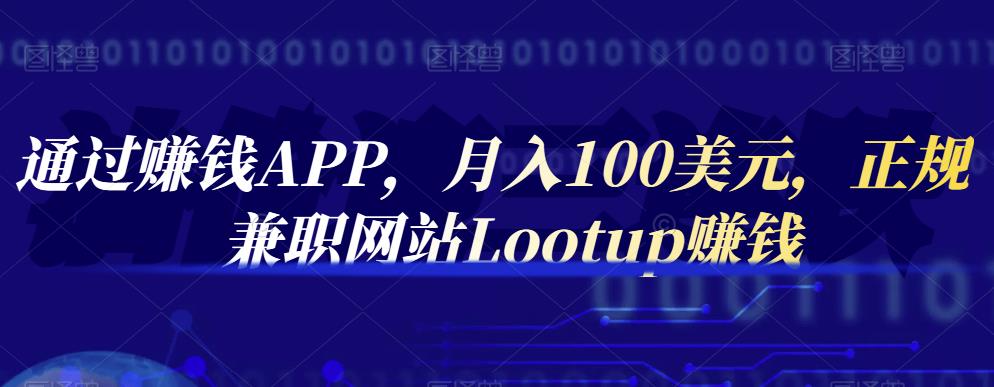 通过赚钱APP，月入100美元，正规兼职网站Lootup赚钱-千寻创业网