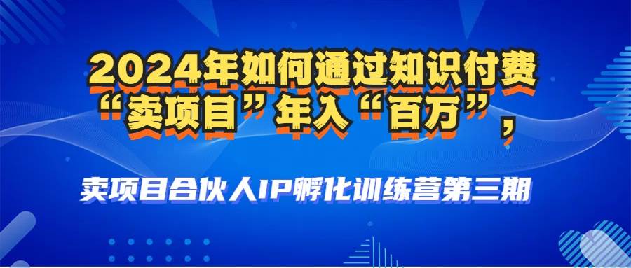 （12877期）2024年普通人如何通过知识付费“卖项目”年入“百万”人设搭建-黑科技…-千寻创业网