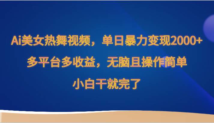 Ai美女热舞视频，单日暴力变现2000+，多平台多收益，无脑且操作简单，小白干就完了-千寻创业网