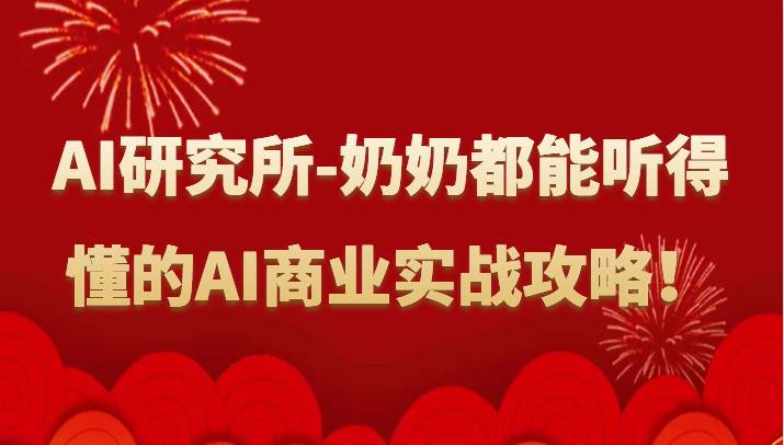 人工智能研究所-奶奶都能听得懂的AI商业实战攻略！-千寻创业网