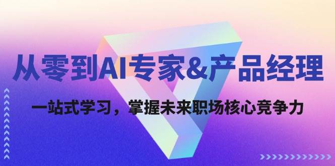 从零到AI专家&产品经理：一站式学习，掌握未来职场核心竞争力-千寻创业网