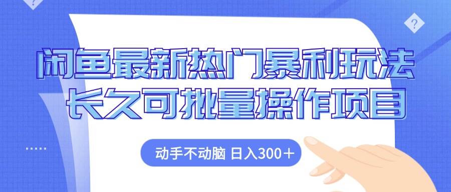 （12879期）闲鱼最新热门暴利玩法，动手不动脑 长久可批量操作项目-千寻创业网