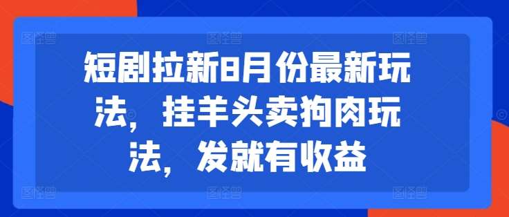 短剧拉新8月份最新玩法，挂羊头卖狗肉玩法，发就有收益-千寻创业网