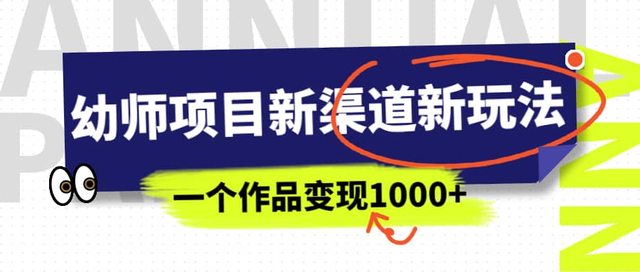 幼师项目新渠道新玩法，一个作品变现1000+，一部手机实现月入过万-千寻创业网