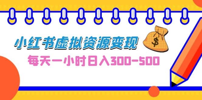 0成本副业项目，每天一小时日入300-500，小红书虚拟资源变现（教程+素材）-千寻创业网