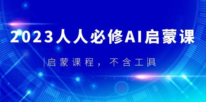 2023人人必修·AI启蒙课，启蒙课程，不含工具-千寻创业网