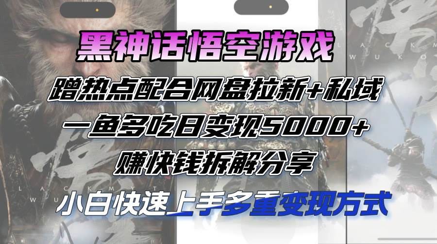 （12271期）黑神话悟空游戏蹭热点配合网盘拉新+私域，一鱼多吃日变现5000+赚快钱拆…-千寻创业网