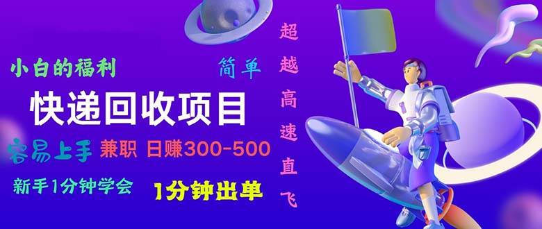 （11059期）快递 回收项目，容易上手，小白一分钟学会，一分钟出单，日赚300~800-千寻创业网