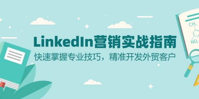 （13147期）LinkedIn 营销实战指南：快速掌握专业技巧，精准开发外贸客户-千寻创业网