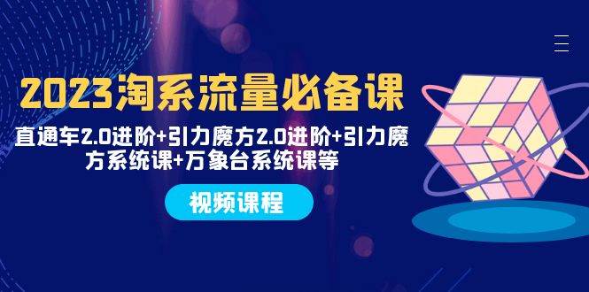 （7850期）2023淘系流量必备课 直通车2.0进阶+引力魔方2.0进阶+引力魔方系统课+万象台-千寻创业网