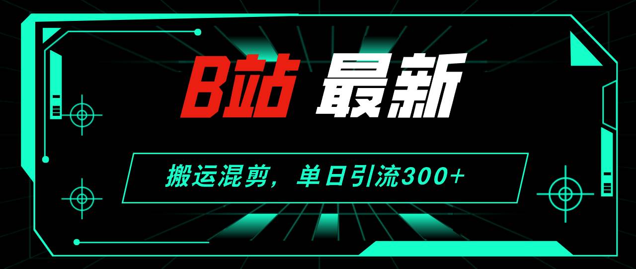 （12085期）B站最新，搬运混剪，单日引流300+创业粉-千寻创业网