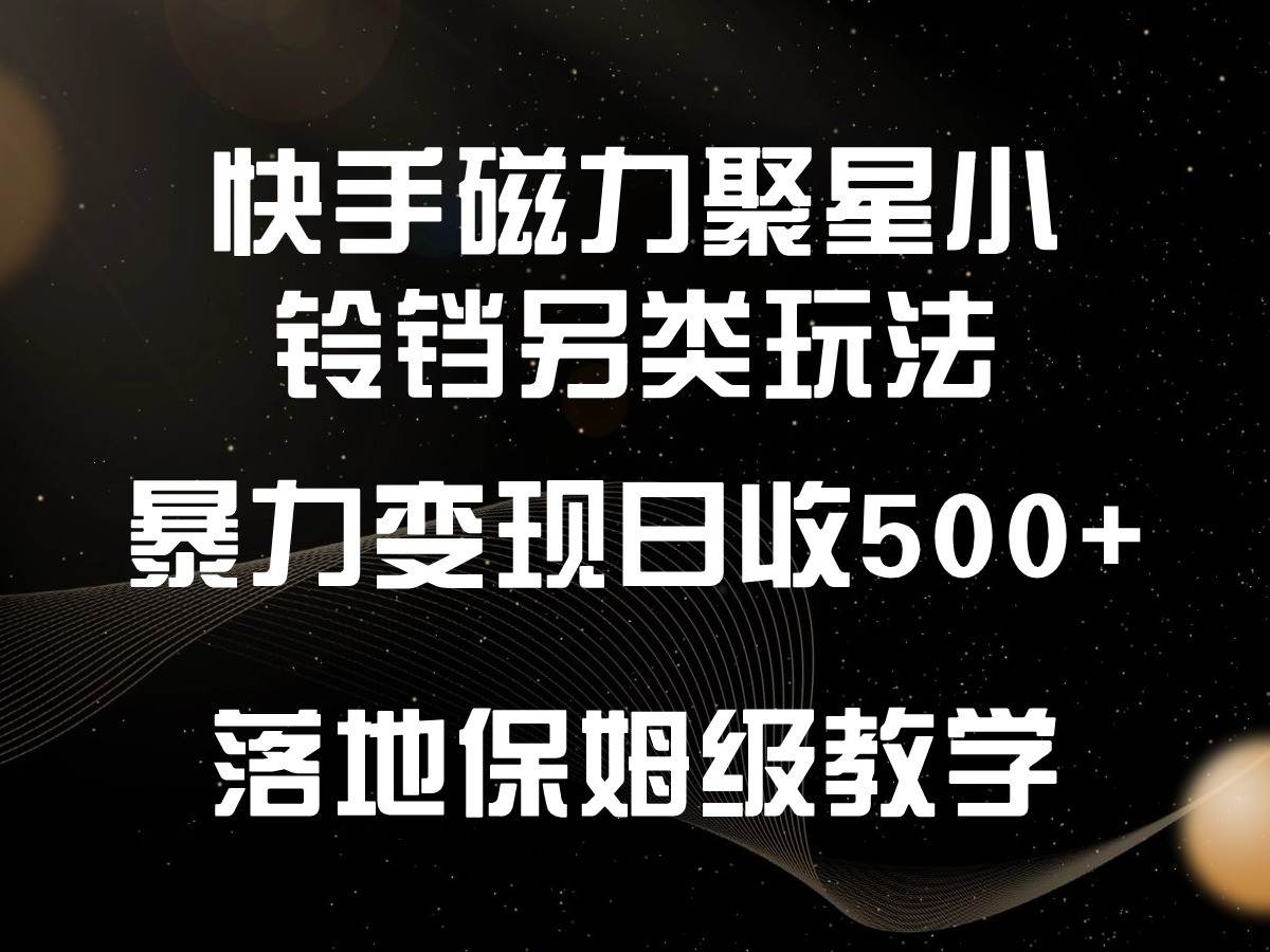 快手磁力聚星小铃铛另类玩法，暴力变现日入500+，小白轻松上手，落地保姆级教学-千寻创业网