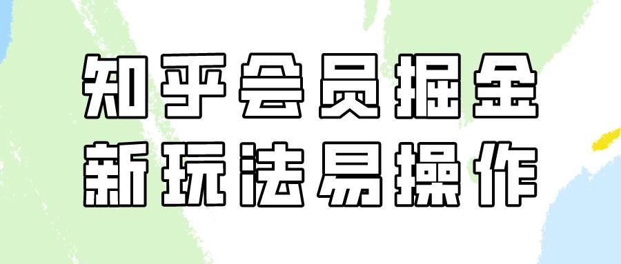 知乎会员掘金，新玩法易变现，新手也可日入300元！-千寻创业网