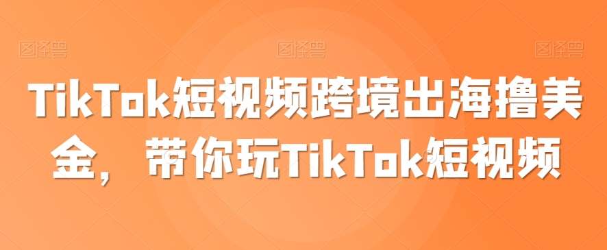 TikTok短视频跨境出海撸美金，带你玩TikTok短视频-千寻创业网