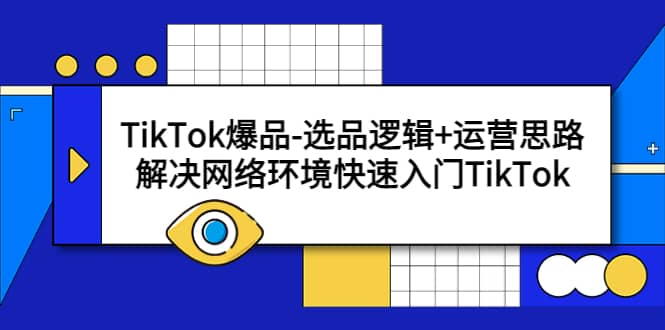 TikTok爆品-选品逻辑+运营思路：解决网络环境快速入门TikTok-千寻创业网