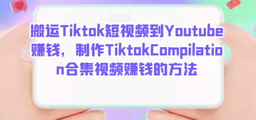 搬运Tiktok短视频到Youtube赚钱，制作Tiktok Compilation合集视频赚钱的方法-千寻创业网