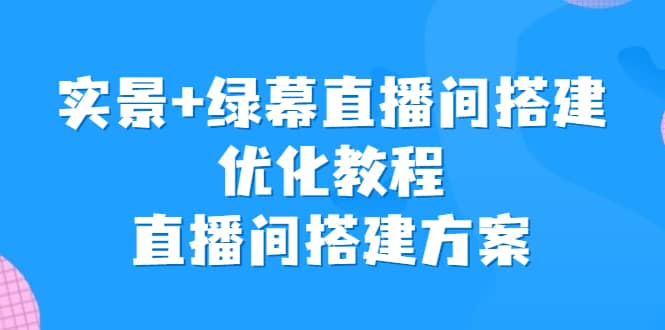 实景+绿幕直播间搭建优化教程，直播间搭建方案-千寻创业网