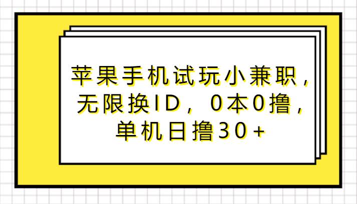 苹果手机试玩小兼职，无限换ID，0本0撸，单机日撸30+-千寻创业网