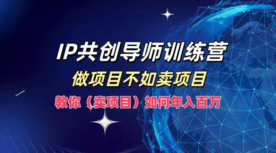 IP共创导师训练营，做项目不如卖项目，教你（卖项目）如何实现年入百万-千寻创业网