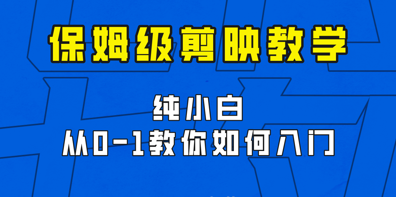 剪映保姆级剪辑教程，实操得来的技巧，绝对干货满满！-千寻创业网