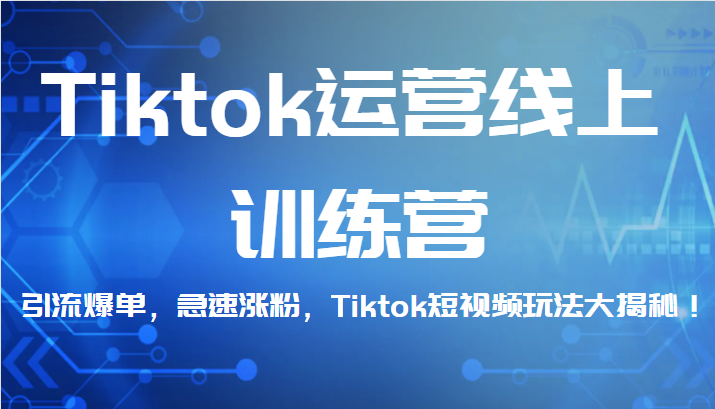 Tiktok运营线上训练营，引流爆单，急速涨粉，Tiktok短视频玩法大揭秘！-千寻创业网