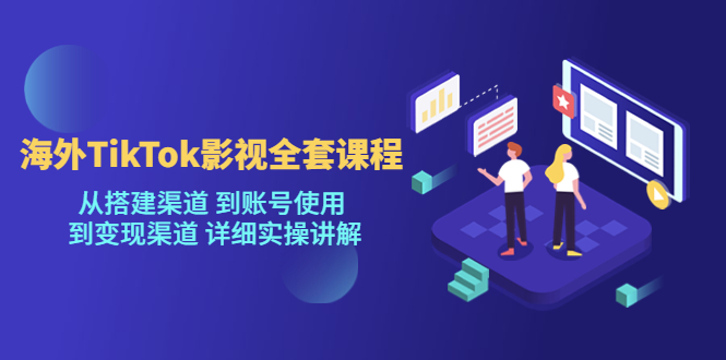 海外TikTok影视全套课程，从搭建渠道 到账号使用到变现渠道详细实操讲解（7月更新）-千寻创业网