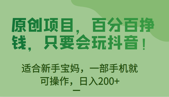 原创项目，百分百挣钱，只要会玩抖音，适合新手宝妈，一部手机就可操作，日入200+-千寻创业网