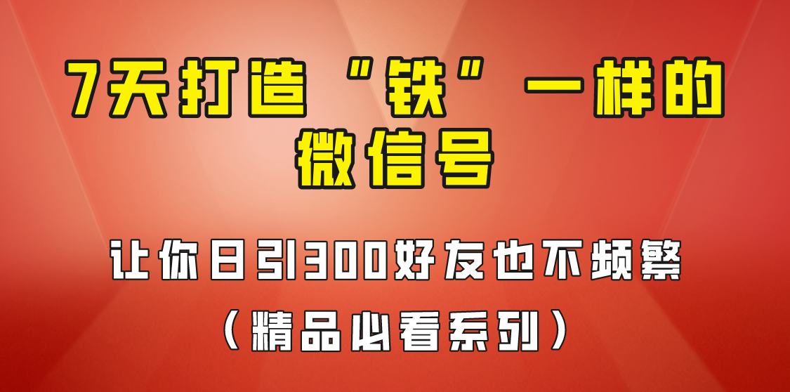 7天养出“铁”一样的微信号，日引300粉不频繁，方法价值880元！-千寻创业网