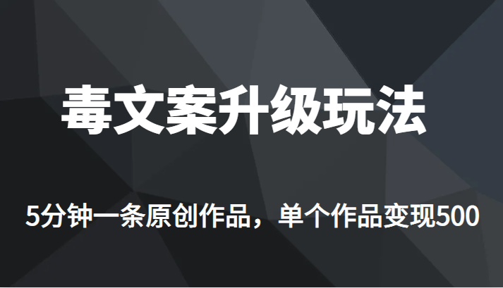 高端专业升级新玩法，毒文案流量爆炸，5分钟一条原创作品，单个作品轻轻松松变现500-千寻创业网