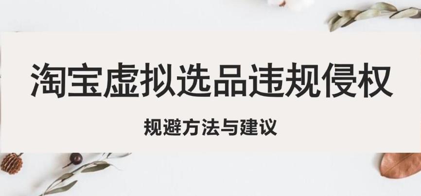 淘宝虚拟违规侵权规避方法与建议，6个部分详细讲解，做虚拟资源必看-千寻创业网