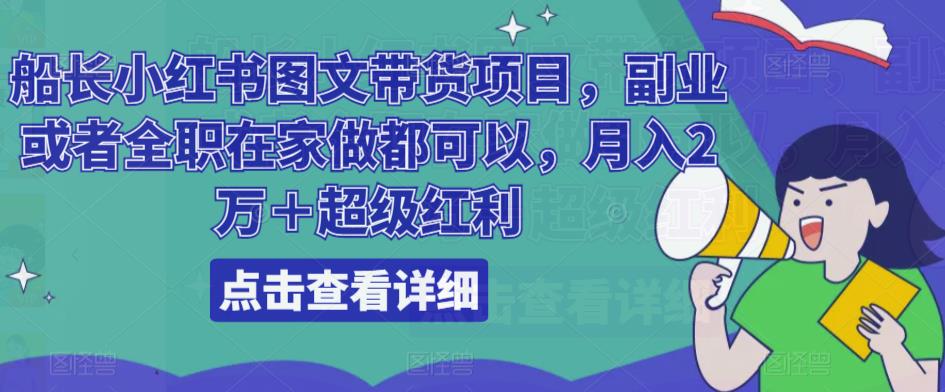 船长小红书图文带货项目，副业或者全职在家做都可以，月入2万＋超级红利-千寻创业网