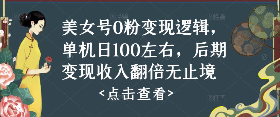 美女号0粉变现逻辑，单机日100左右，后期变现收入翻倍无止境-千寻创业网