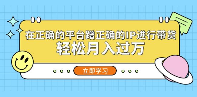 在正确的平台蹭正确的IP进行带货，轻松月入过万-千寻创业网