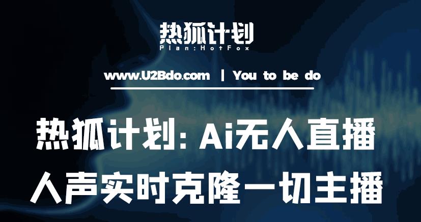 热狐计划：Ai无人直播实时克隆一切主播·无人直播新时代（包含所有使用到的软件）-千寻创业网