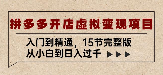 拼多多开店虚拟变现项目：入门到精通，从小白到日入过千（15节完整版）-千寻创业网