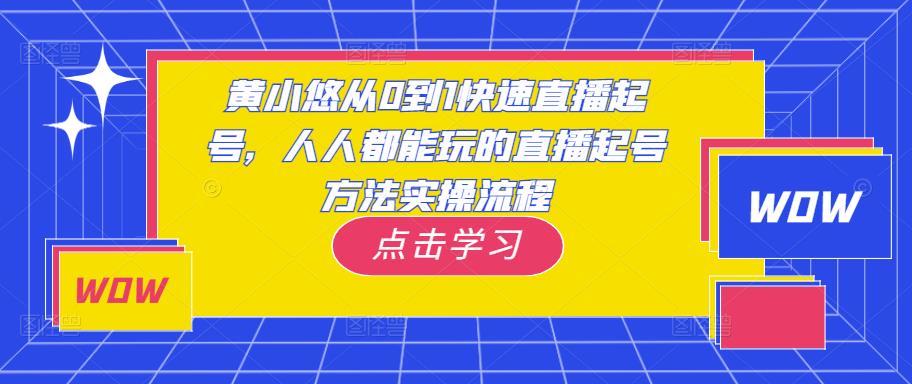 黄小悠从0到1快速直播起号，人人都能玩的直播起号方法实操流程-千寻创业网